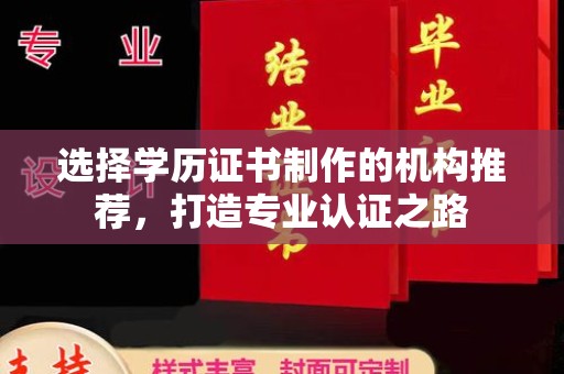 涵江选择学历证书制作的机构推荐，打造专业认证之路