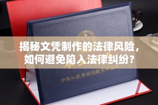 昌邑揭秘文凭制作的法律风险，如何避免陷入法律纠纷？