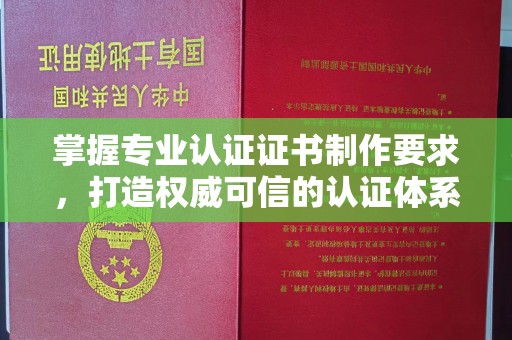信州掌握专业认证证书制作要求，打造权威可信的认证体系